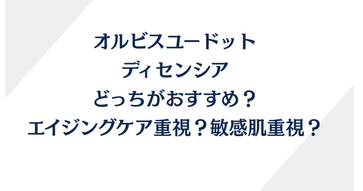 オルビスユードットとディセンシアってどっちがおすすめ？敏感肌向け徹底比較！
