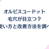 オルビスユードットで毛穴が目立つ？正しい使い方と改善方法！