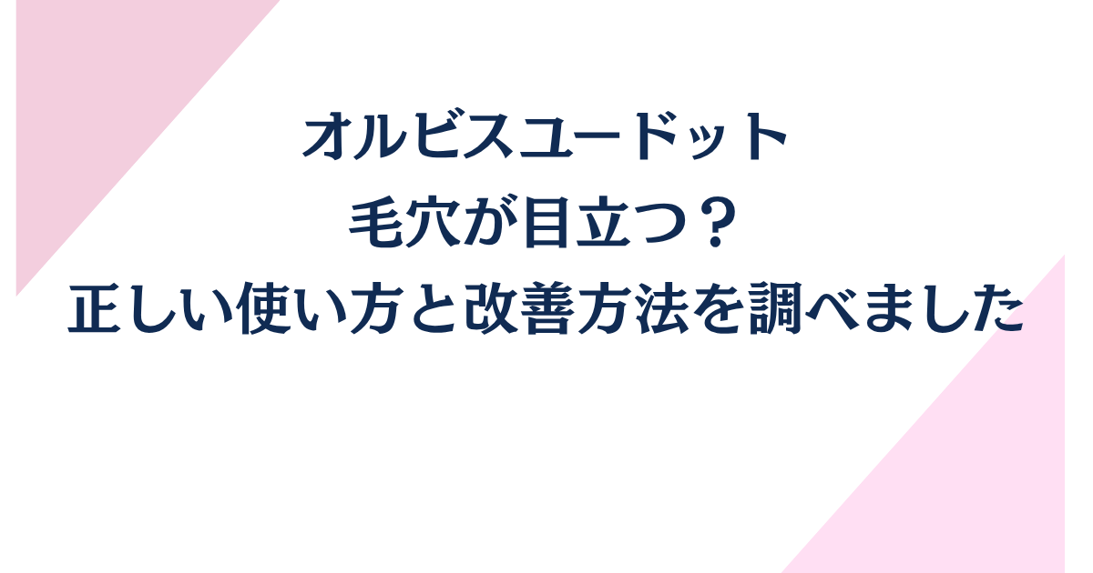 オルビスユードットで毛穴が目立つ？正しい使い方と改善方法！