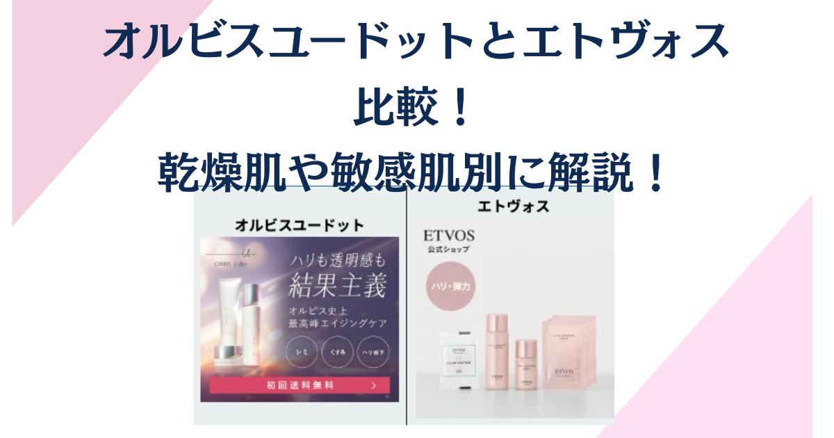 オルビスユードットとエトヴォスを比較！乾燥肌や敏感肌別に解説！