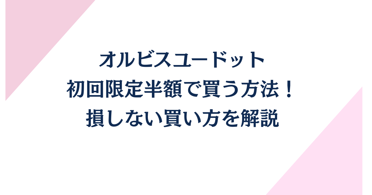 オルビスユードットを初回限定半額で買う方法！損しない買い方を解説！