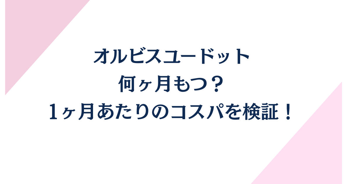 オルビスユードットは何ヶ月もつ？1ヶ月あたりのコスパを検証！