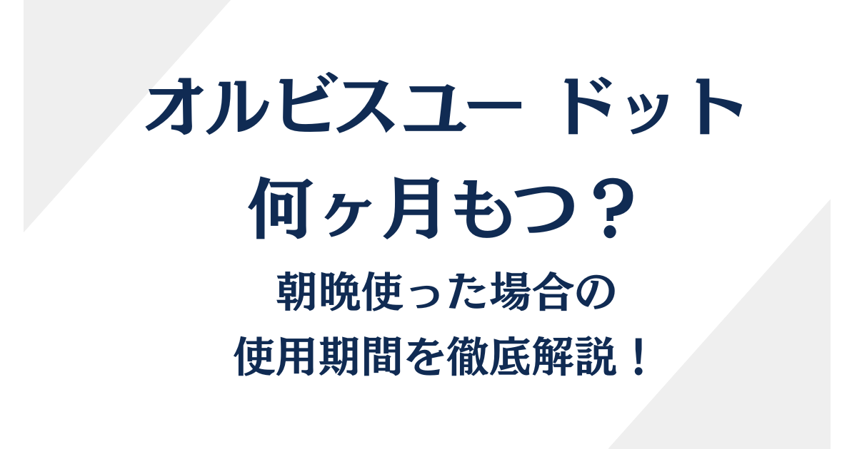 オルビスユー ドットは何ヶ月もつ？朝晩使った場合の使用期間を徹底解説！