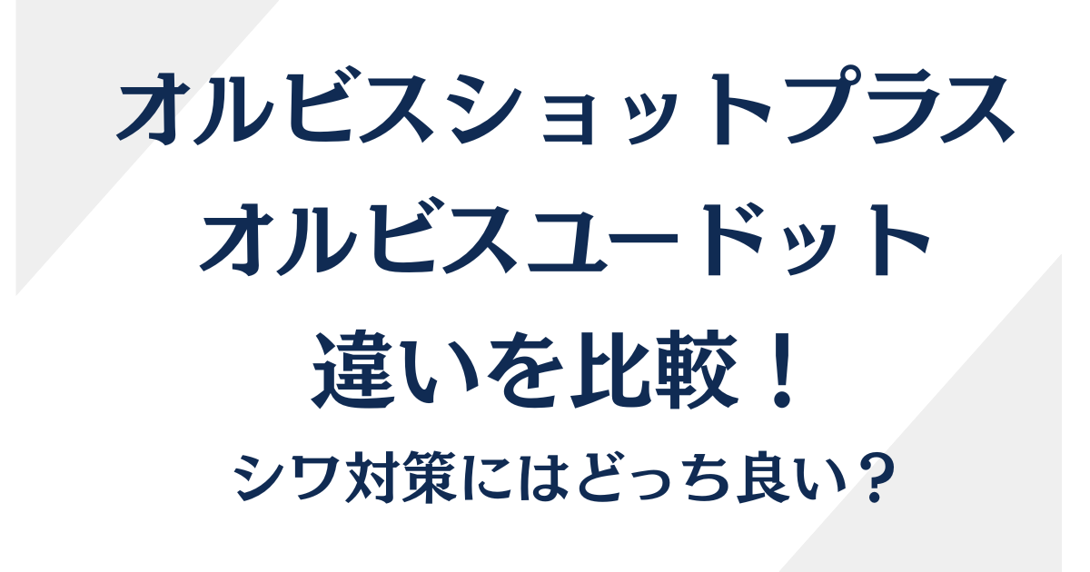 オルビスショットプラスとオルビスユードットの違いを比較！シワ対策にはどっち？